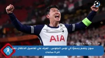 سون ينضم رسميًا إلى لوس أنجلوس.. تعرف على تفاصيل الانتقال خلال آخر 6 ساعات